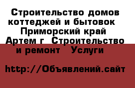 Строительство домов коттеджей и бытовок - Приморский край, Артем г. Строительство и ремонт » Услуги   